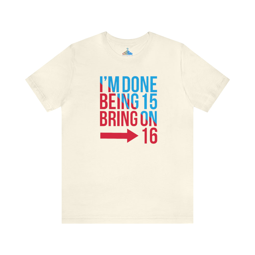 Done Being Fifteen Bring On Sixteen T-Shirt - Eventclothing.com