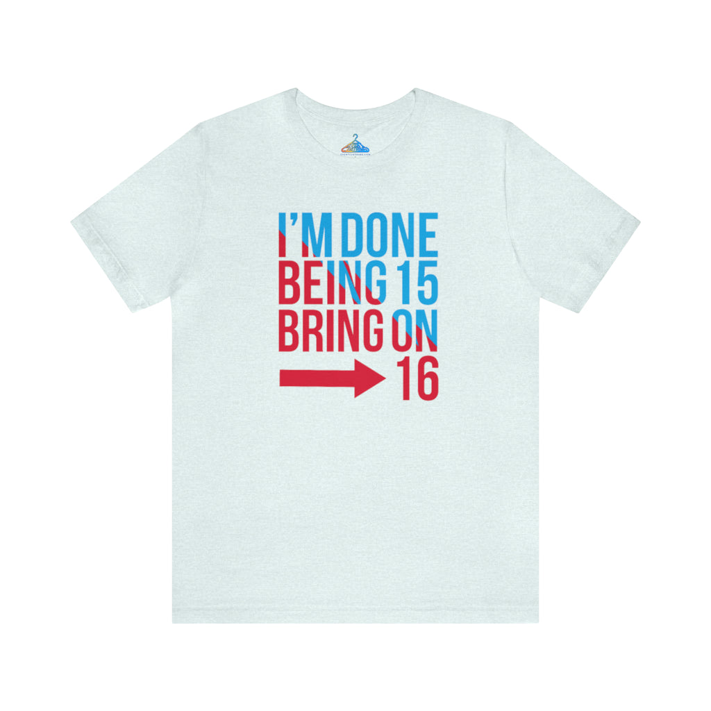 Done Being Fifteen Bring On Sixteen T-Shirt - Eventclothing.com