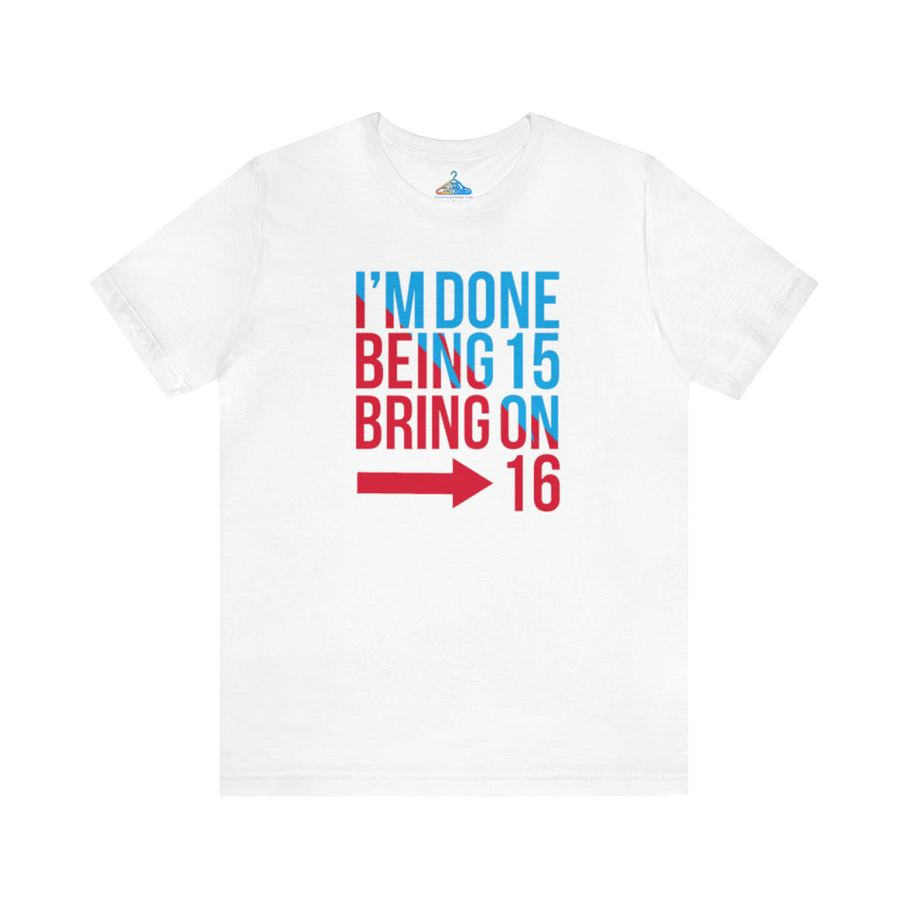 Done Being Fifteen Bring On Sixteen T-Shirt - Eventclothing.com