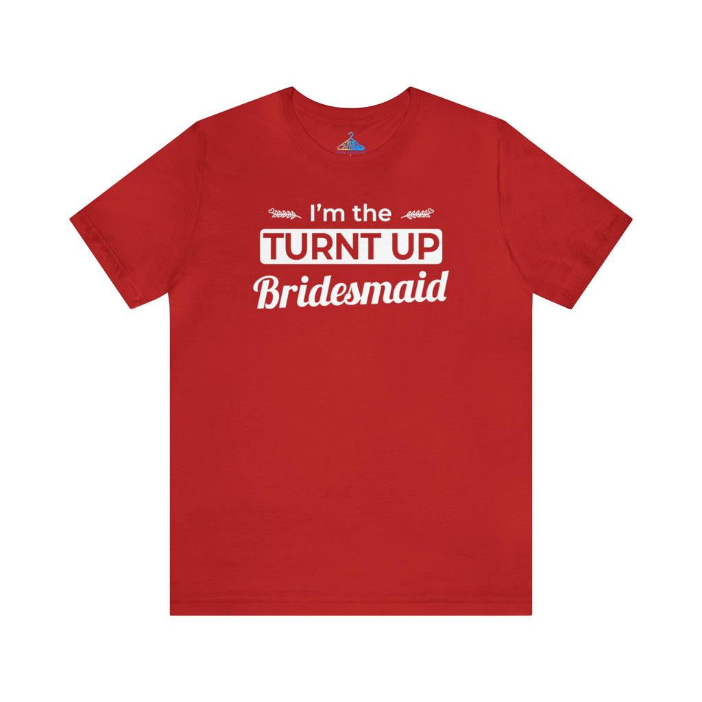 Im The Turnt Up Bridesmaid T-Shirt - Eventclothing.com