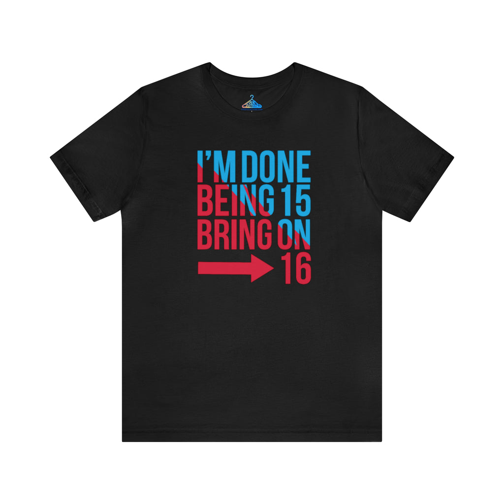 Done Being Fifteen Bring On Sixteen T-Shirt - Eventclothing.com