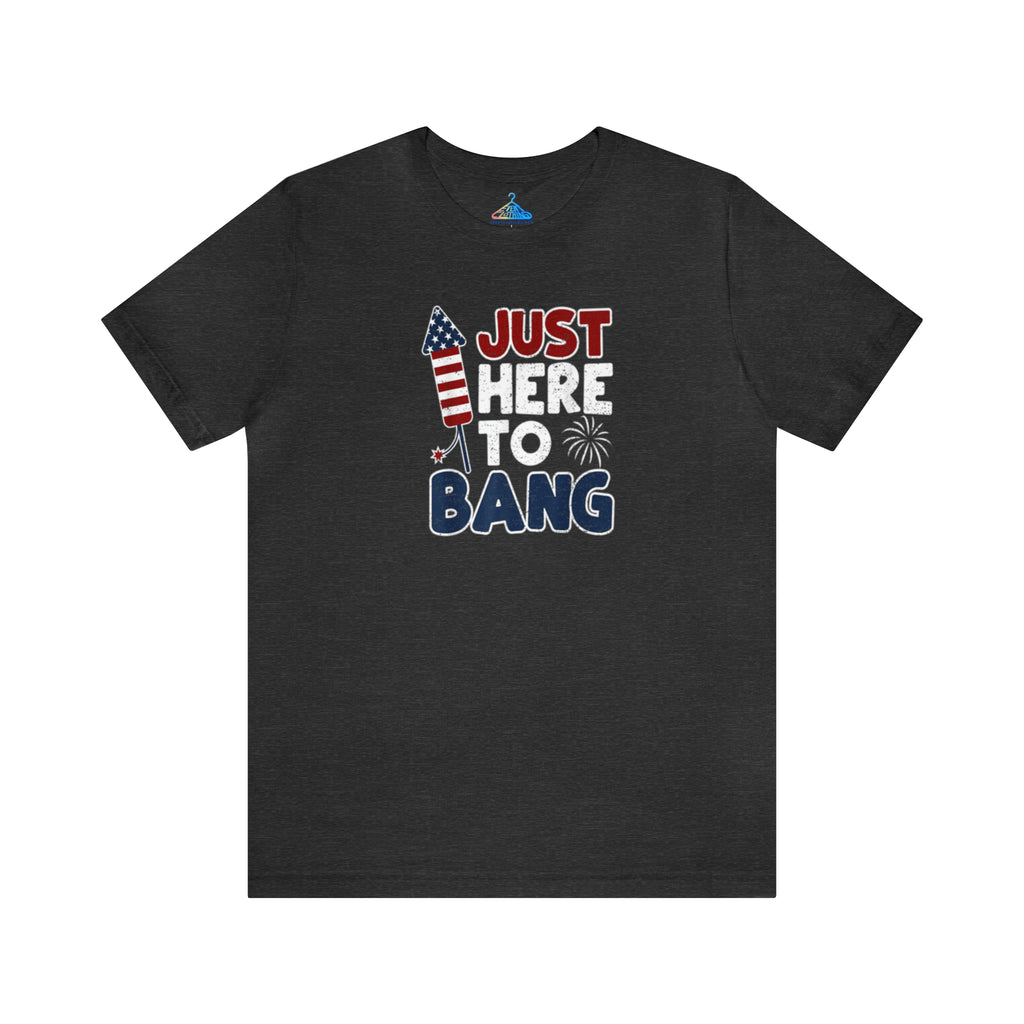 Just Here To Bang T-Shirt - Eventclothing.com