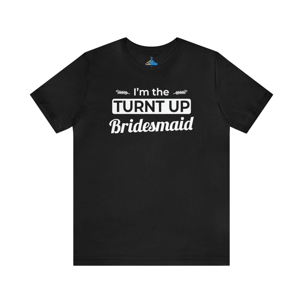 Im The Turnt Up Bridesmaid T-Shirt - Eventclothing.com