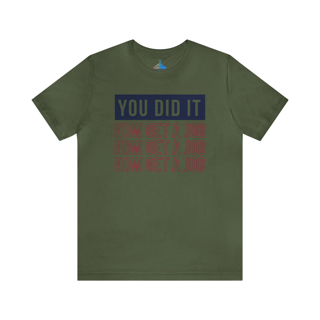 You Did It Now Get A Job T-Shirt - Eventclothing.com