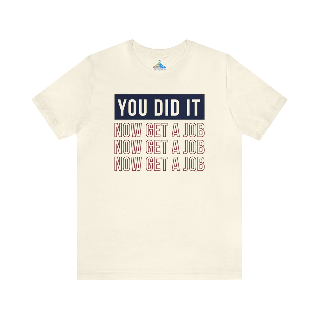 You Did It Now Get A Job T-Shirt - Eventclothing.com