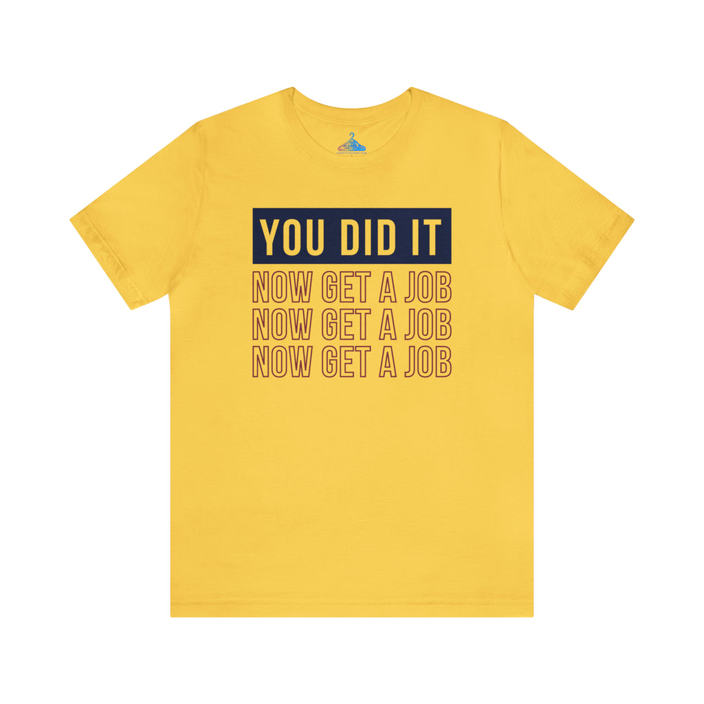 You Did It Now Get A Job T-Shirt - Eventclothing.com