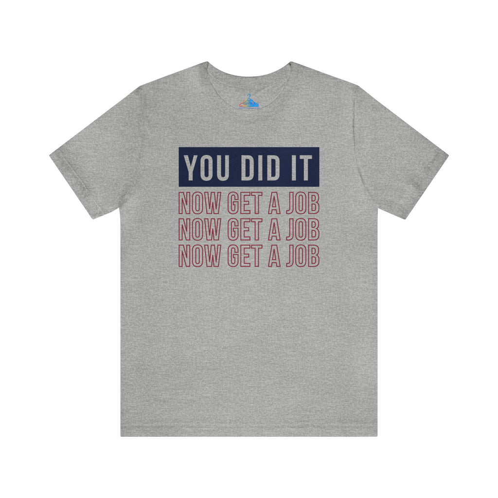 You Did It Now Get A Job T-Shirt - Eventclothing.com