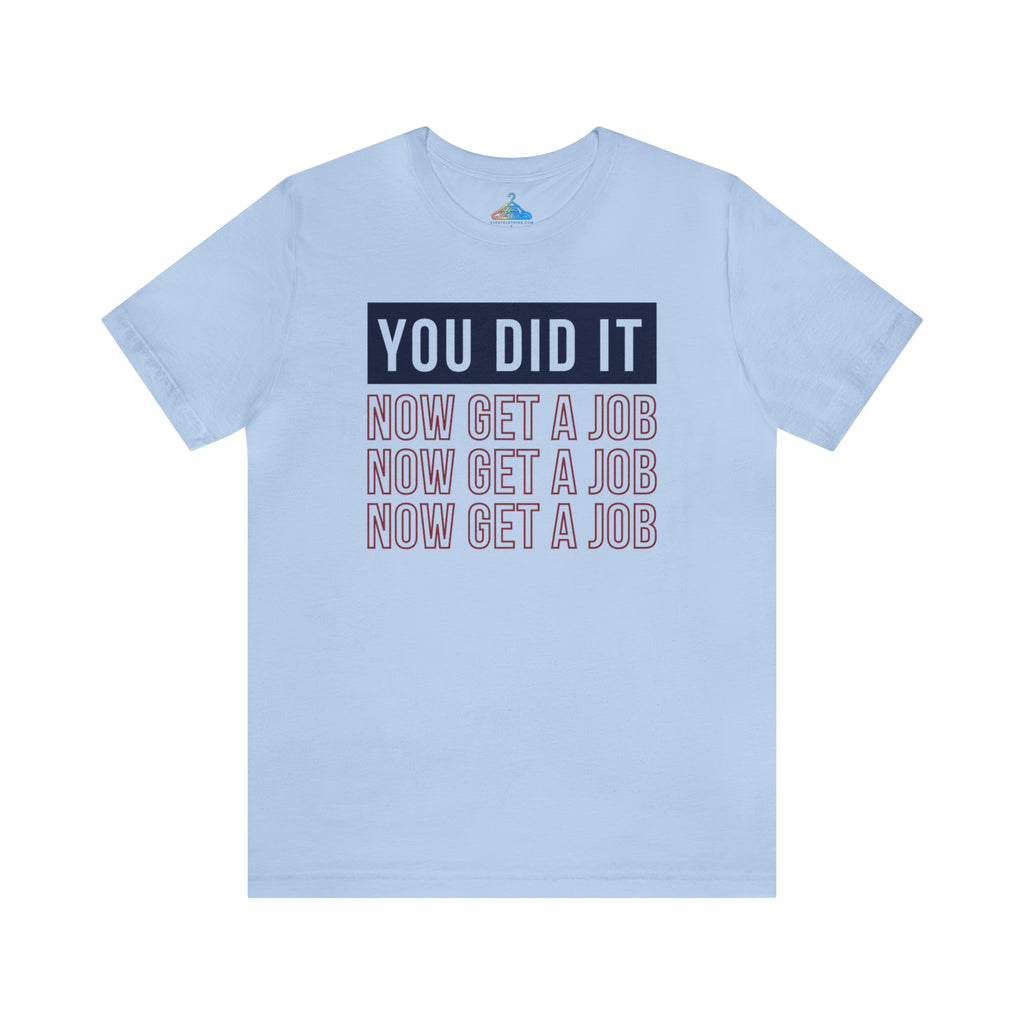 You Did It Now Get A Job T-Shirt - Eventclothing.com