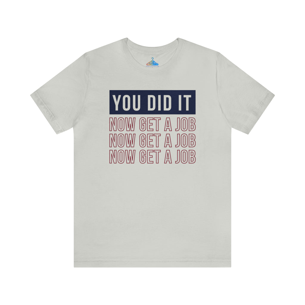 You Did It Now Get A Job T-Shirt - Eventclothing.com